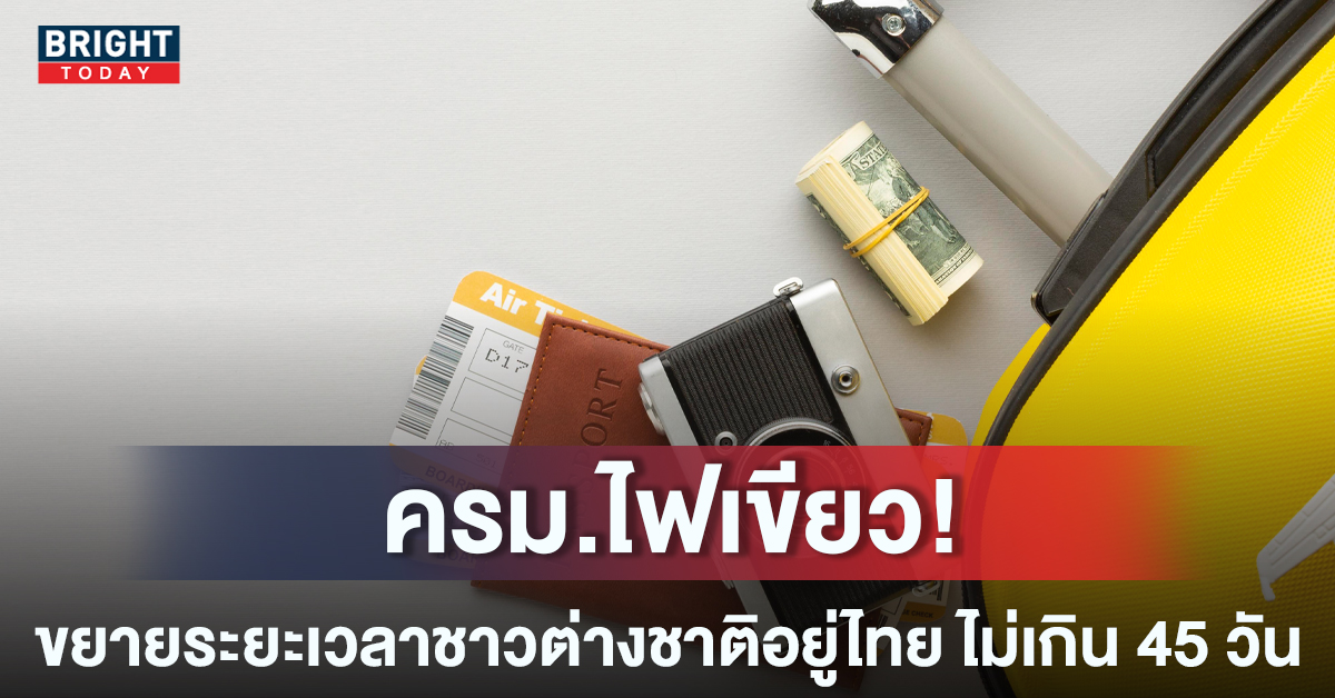 ไฟเขียว! ครม. เห็นชอบ ขยายเวลาต่างชาติพำนักในประเทศไทย 