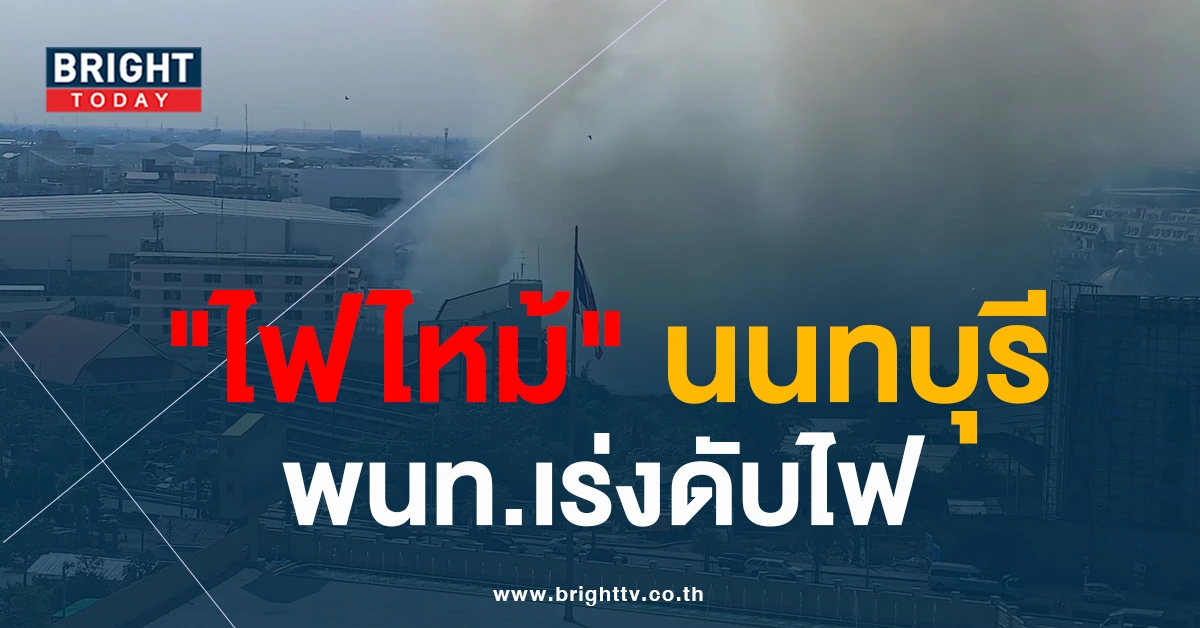 ด่วน! ไฟไหม้ นนทบุรี หลัง สถานีตำรวจภูธรปากเกร็ด จนท.เร่งลงพื้นที่ดับไฟ