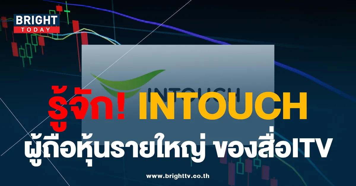 รู้จัก INTOUCH ผู้ถือหุ้นรายใหญ่ ITV หลังตกเป็นกระแสดราม่า การเมือง