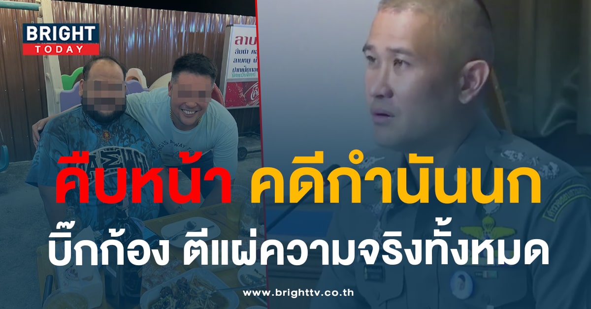 สรุป! CIB แถลงการณ์ ‘คดีกำนันนก’ ล่าสุด เตรียมส่งกล้องไปกู้ที่ ตปท.