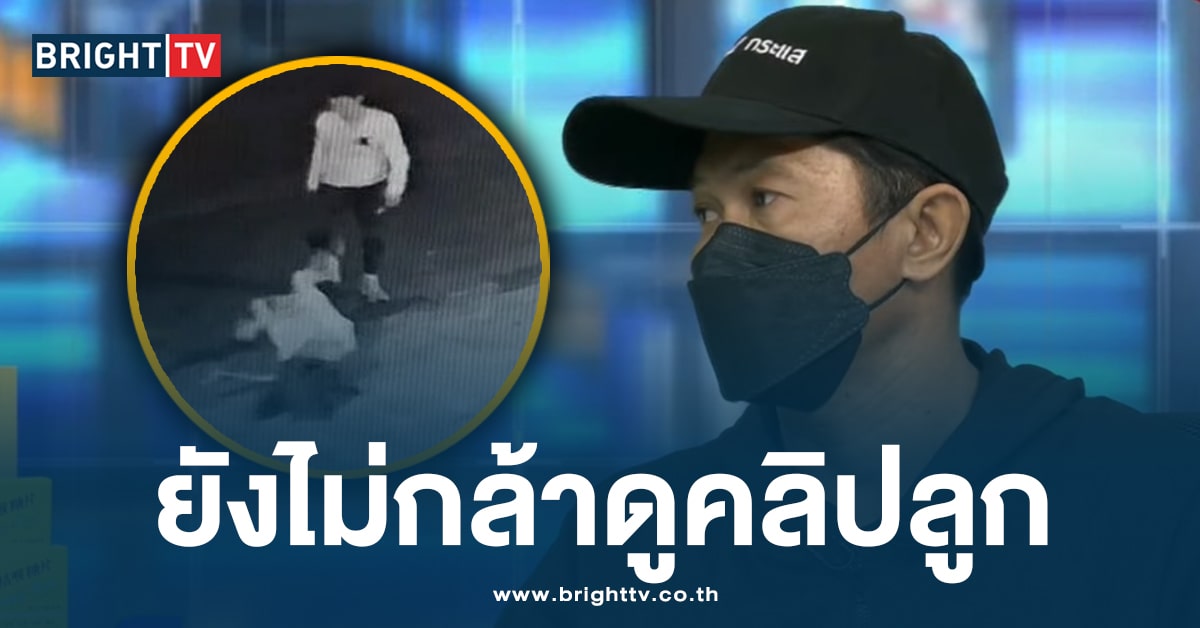 พ่อ’น้องนุ่น’ เปิดใจ ลูกถูกฆ่า ยอมรับ ยังไม่กล้าดูคลิป ทอยเตะเสยหน้านุ่น